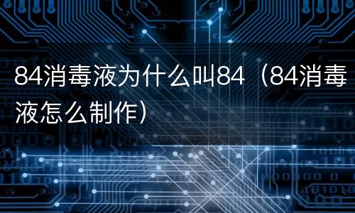 84消毒液为什么叫84（84消毒液怎么制作）