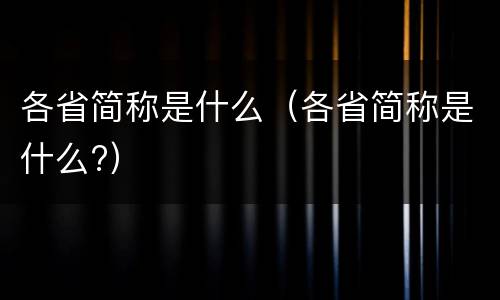 各省简称是什么（各省简称是什么?）