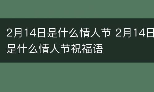 2月14日是什么情人节 2月14日是什么情人节祝福语