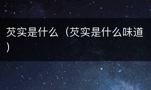 芡实是什么（芡实是什么味道）