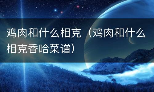 鸡肉和什么相克（鸡肉和什么相克香哈菜谱）