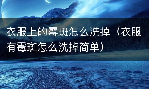 衣服上的霉斑怎么洗掉（衣服有霉斑怎么洗掉简单）