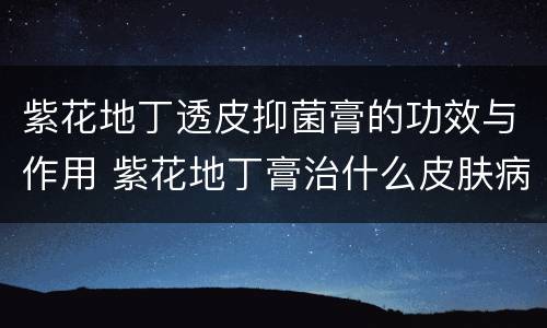 紫花地丁透皮抑菌膏的功效与作用 紫花地丁膏治什么皮肤病