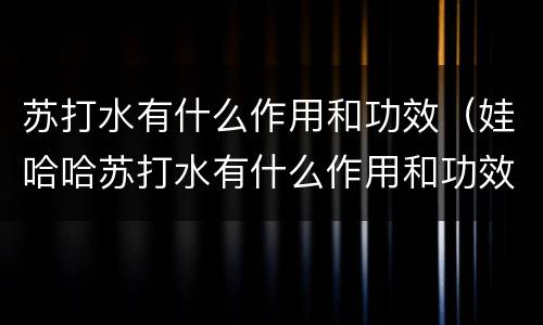苏打水有什么作用和功效(娃哈哈苏打水有什么作用和功效)