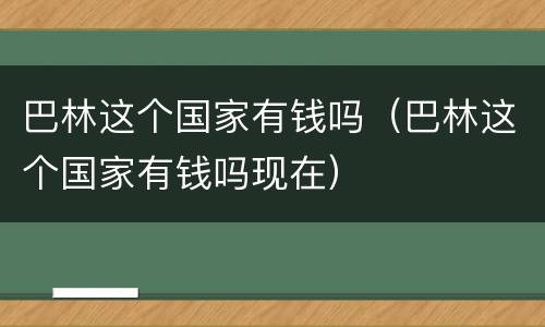 巴林这个国家有钱吗（巴林这个国家有钱吗现在）