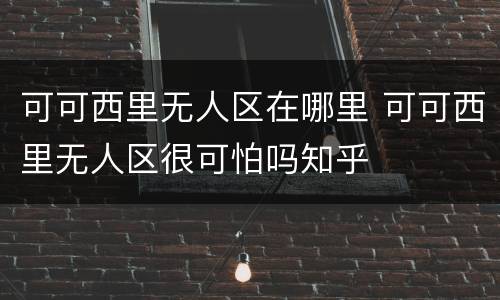 可可西里无人区在哪里 可可西里无人区很可怕吗知乎