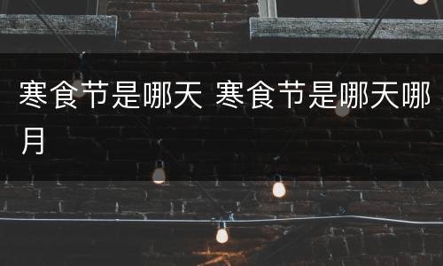 寒食节是哪天 寒食节是哪天哪月