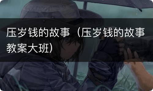 压岁钱的故事（压岁钱的故事教案大班）