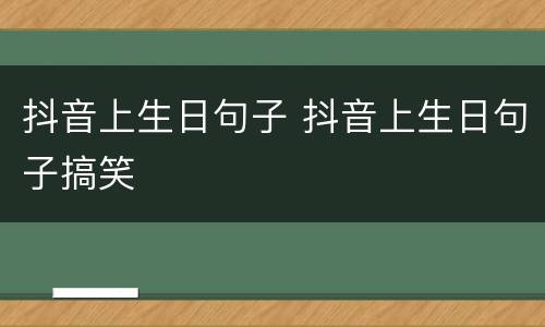 抖音上生日句子 抖音上生日句子搞笑