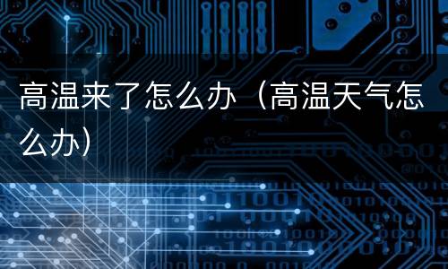 高温来了怎么办（高温天气怎么办）