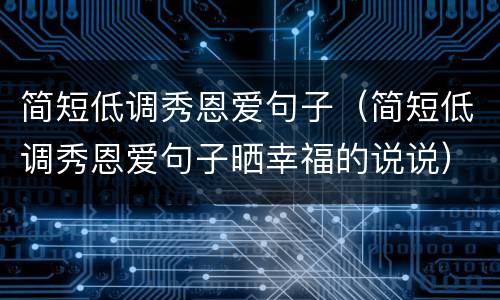 简短低调秀恩爱句子（简短低调秀恩爱句子晒幸福的说说）