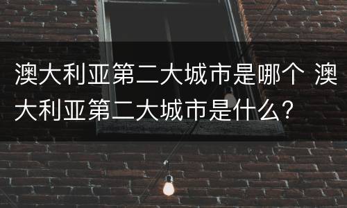 澳大利亚第二大城市是哪个 澳大利亚第二大城市是什么?