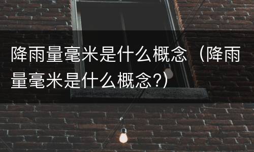 降雨量毫米是什么概念（降雨量毫米是什么概念?）