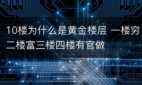 10楼为什么是黄金楼层 一楼穷二楼富三楼四楼有官做