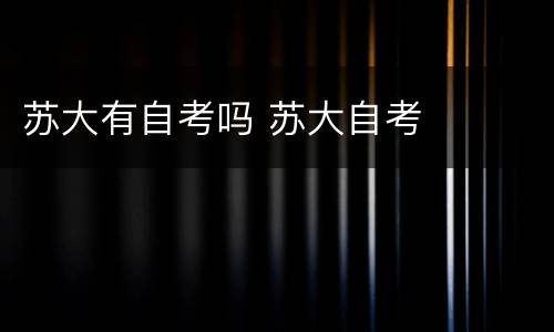 苏大有自考吗 苏大自考