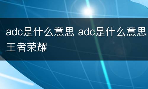 adc是什么意思 adc是什么意思王者荣耀