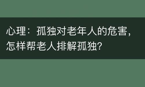 心理：孤独对老年人的危害，怎样帮老人排解孤独？