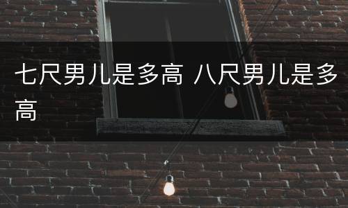 七尺男儿是多高 八尺男儿是多高