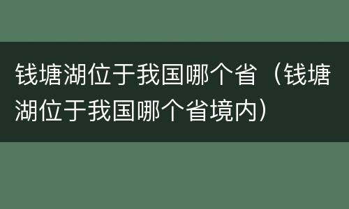 钱塘湖位于我国哪个省（钱塘湖位于我国哪个省境内）