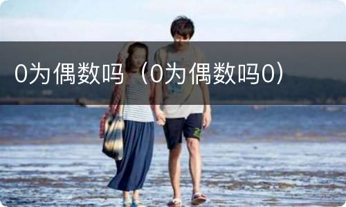 0为偶数吗（0为偶数吗0）