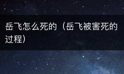 岳飞怎么死的（岳飞被害死的过程）