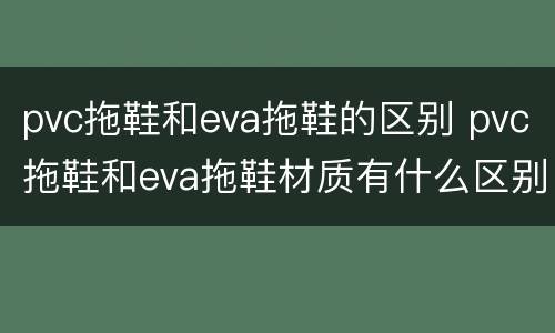 pvc拖鞋和eva拖鞋的区别 pvc拖鞋和eva拖鞋材质有什么区别