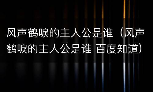 风声鹤唳的主人公是谁（风声鹤唳的主人公是谁 百度知道）