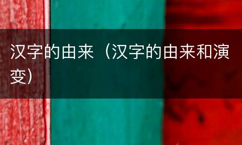 汉字的由来（汉字的由来和演变）