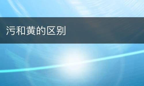 污和黄的区别