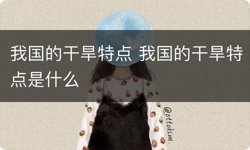 我国的干旱特点 我国的干旱特点是什么