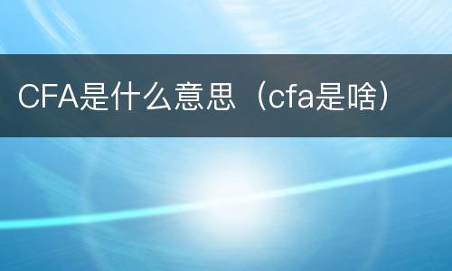 CFA是什么意思（cfa是啥）