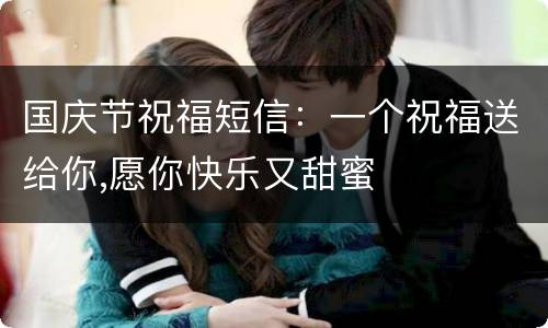 国庆节祝福短信：一个祝福送给你,愿你快乐又甜蜜