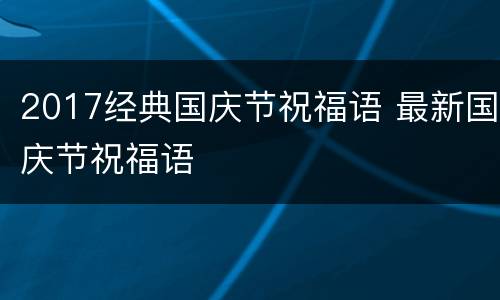 2017经典国庆节祝福语 最新国庆节祝福语