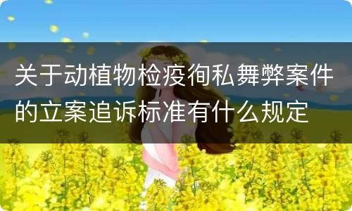 关于动植物检疫徇私舞弊案件的立案追诉标准有什么规定