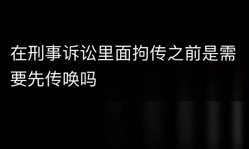 在刑事诉讼里面拘传之前是需要先传唤吗