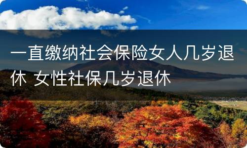 一直缴纳社会保险女人几岁退休 女性社保几岁退休