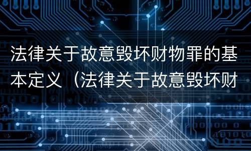 法律关于故意毁坏财物罪的基本定义（法律关于故意毁坏财物罪的基本定义是）