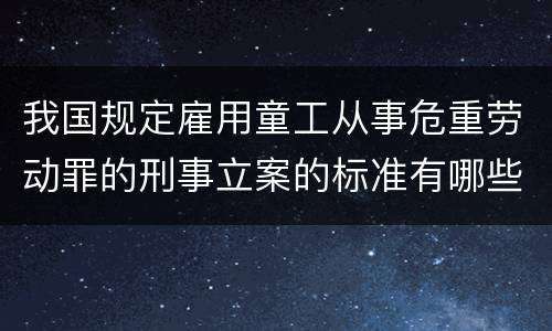 我国规定雇用童工从事危重劳动罪的刑事立案的标准有哪些
