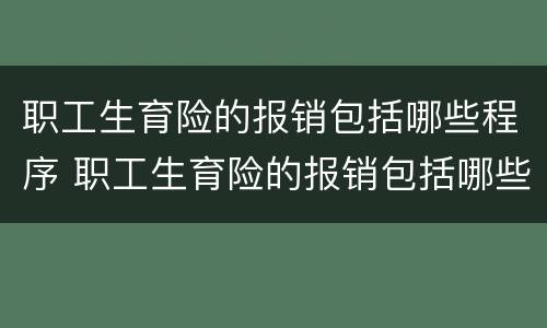 职工生育险的报销包括哪些程序 职工生育险的报销包括哪些程序和流程