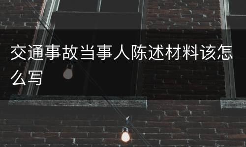 交通事故当事人陈述材料该怎么写