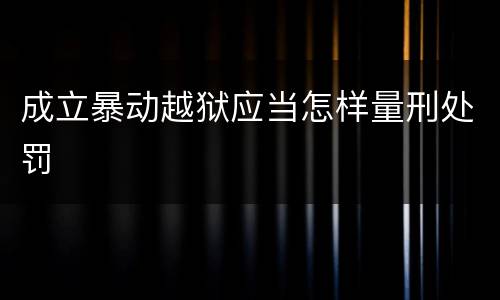 成立暴动越狱应当怎样量刑处罚