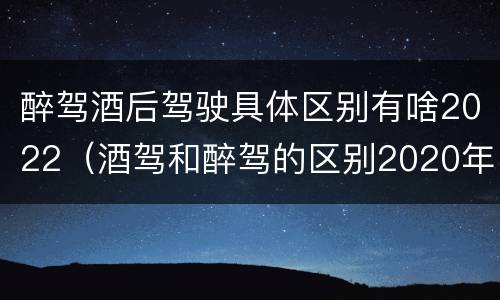 醉驾酒后驾驶具体区别有啥2022（酒驾和醉驾的区别2020年）