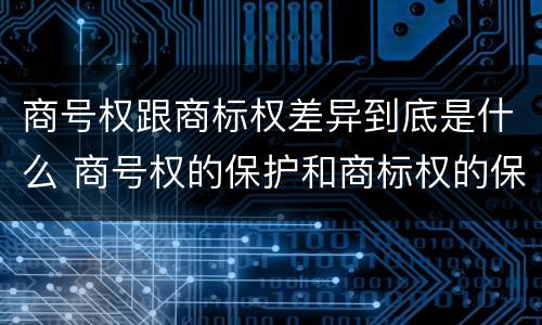 商号权跟商标权差异到底是什么 商号权的保护和商标权的保护一样是全国性范围的