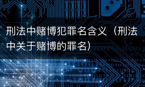 刑法中赌博犯罪名含义（刑法中关于赌博的罪名）