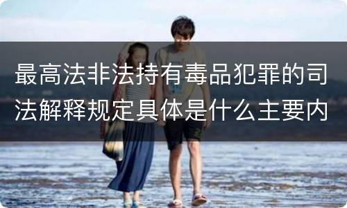 最高法非法持有毒品犯罪的司法解释规定具体是什么主要内容