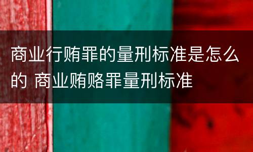 商业行贿罪的量刑标准是怎么的 商业贿赂罪量刑标准