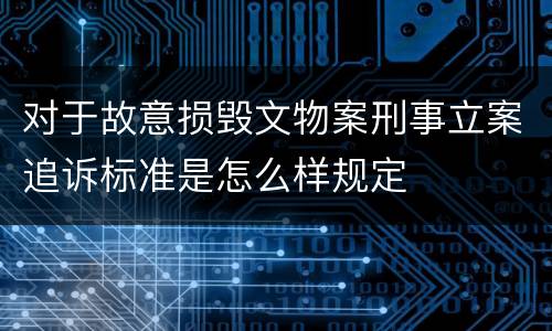 对于故意损毁文物案刑事立案追诉标准是怎么样规定