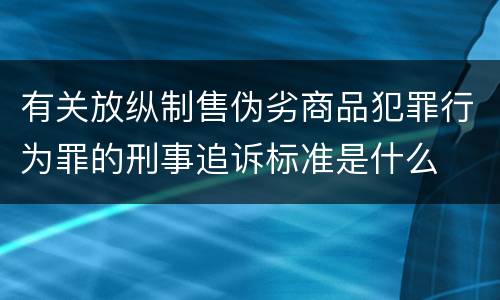 有关放纵制售伪劣商品犯罪行为罪的刑事追诉标准是什么
