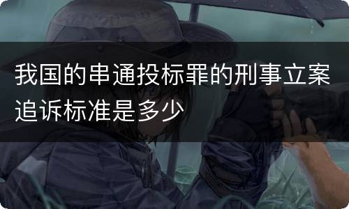 我国的串通投标罪的刑事立案追诉标准是多少