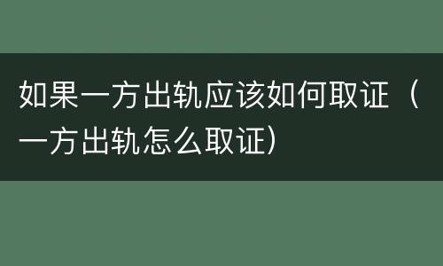如果一方出轨应该如何取证（一方出轨怎么取证）